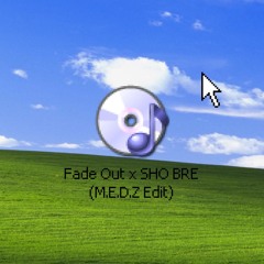 Fade Out X SHO BRE (M.E.D.Z EDIT)