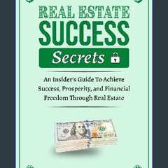 ebook read [pdf] ⚡ Real Estate Success Secrets: An Insider's Guide To Achieve Success, Prosperity,
