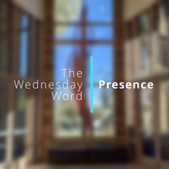 The Wednesday Word - Presence
