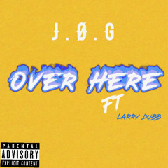 J.O.G ft. Larry Dubb -Over Here