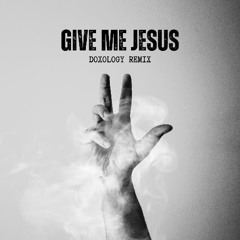 Give me Jesus - DOXOLOGY Remix
