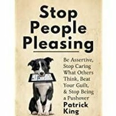Download~ PDF Stop People Pleasing: Be Assertive, Stop Caring What Others Think, Beat Your Guilt, &