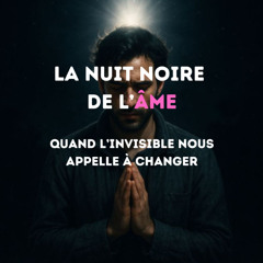 PODCAST : La nuit noire de l’âme : Quand l’invisible nous appelle à changer
