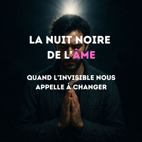 PODCAST : La nuit noire de l’âme : Quand l’invisible nous appelle à changer