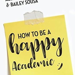 PDF/READ How to Be a Happy Academic: A Guide to Being Effective in Research, Writing