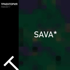 SAVA* - TRAJECTORY Podcast #7
