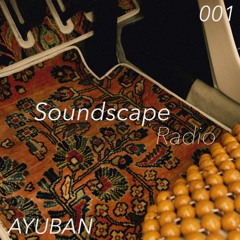 Soundscape Radio 001 W/ Ayuban