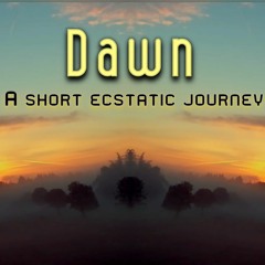 Dawn - A short Ecstatic journey