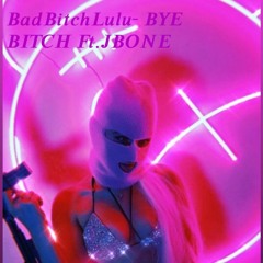 BadBitchLulu- BYE Bitch Ft.JBONE