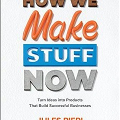 View EBOOK EPUB KINDLE PDF How We Make Stuff Now: Turn Ideas into Products That Build Successful Bus
