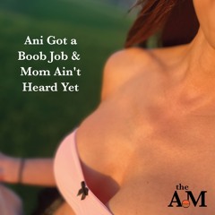 Ani Got a Boob Job & Mom Ain't Heard Yet