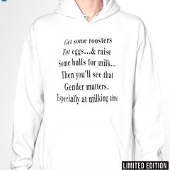 Get Some Roosters For Eggs And Raise Some Bulls For Milk Then You’ll See That Gender Matters Shirt
