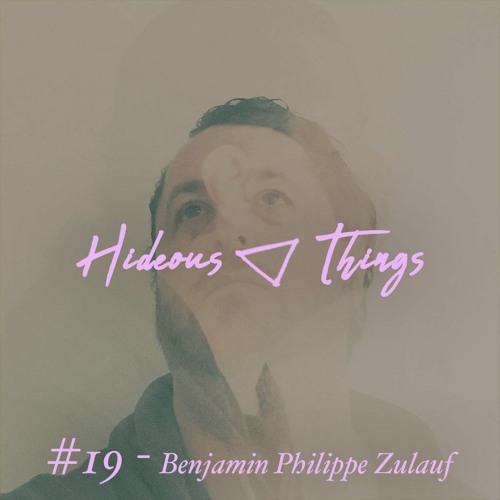 Hideouscast 19 - Benjamin Philippe Zulauf