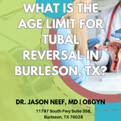 What Is the Age Limit for Tubal Reversal in Burleson, TX?
