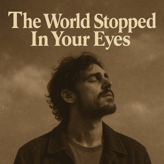 The World Stopped in Your Eyes