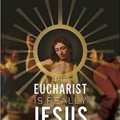 $# The Eucharist Is Really Jesus, How Christ�s Body and Blood Are the Key to Everything We Beli