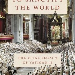 eBook To Sanctify the World: The Vital Legacy of Vatican II by George Weigel