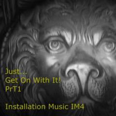 Just…  Get On With It!! PrT1 // Installation Music IM4