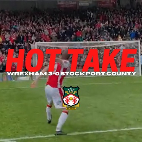 HOT TAKE | Wrexham 3 - 0 Stockport County