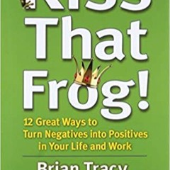 (Download❤️eBook)✔️ Kiss That Frog!: 12 Great Ways to Turn Negatives into Positives in Your Life and