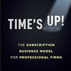 [Read] EBOOK 📄 Time's Up!: The Subscription Business Model for Professional Firms by