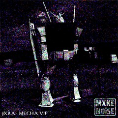 JXRA - MECHA VIP (MXKE NOISE SPESH)
