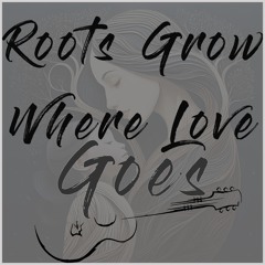 Roots Grow Where Love Goes