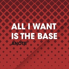 All I Want Is The Base - Anotr