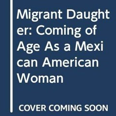 Access KINDLE PDF EBOOK EPUB Migrant Daughter: Coming of Age as a Mexican American Wo