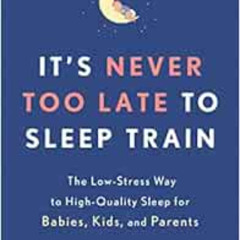 download KINDLE 📦 It's Never Too Late to Sleep Train: The Low-Stress Way to High-Qua