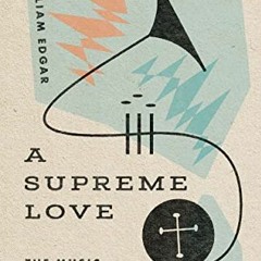 [VIEW] EBOOK EPUB KINDLE PDF A Supreme Love: The Music of Jazz and the Hope of the Gospel by  Willia