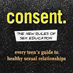 Access KINDLE PDF EBOOK EPUB Consent: The New Rules of Sex Education: Every Teen's Guide to Healthy