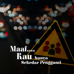 Maaf... Kau hanya sekedar pengganti