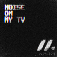 NOISE ON MY TV - 05 NOISE ON MY TV