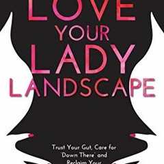 Get KINDLE 🎯 Love Your Lady Landscape: Trust Your Gut, Care for 'Down There' and Rec
