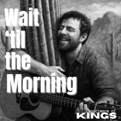 Wait 'til the Morning     -    Conscience of Kings