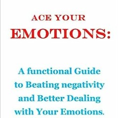 Read Book Ace your emotions:: A functional Guide to Beating negativity and Better Dealing with
