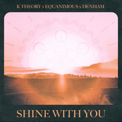 K Theory, Equanimous - Shine With You Ft. Denham