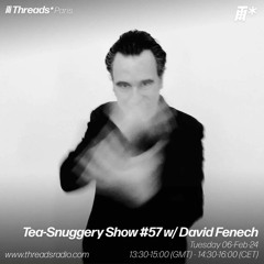 Tea-Snuggery Show #57/w David Fenech (*Paris) 06-Feb-24 | Threads
