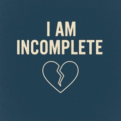 I Am incomplete