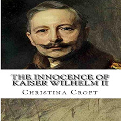 READ EPUB 📪 The Innocence of Kaiser Wilhelm II: And the First World War by  Christin