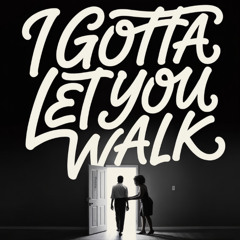 I Gotta Let You Walk