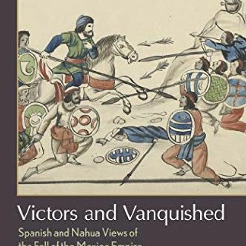 [ACCESS] KINDLE 💔 Victors and Vanquished: Spanish and Nahua Views of the Fall of the