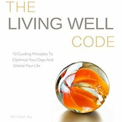 Get EBOOK 🗃️ The Living Well Code: 10 Guiding Principles To Optimize Your Days & Vit