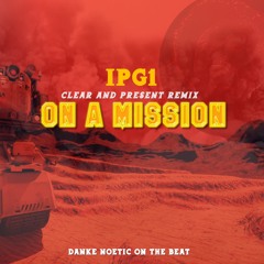 ON A MISSION (Clear and Present Remix)- feat. IPG1