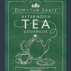 Read^^ 📚 The Official Downton Abbey Afternoon Tea Cookbook: Teatime Drinks, Scones, Savories & Swe