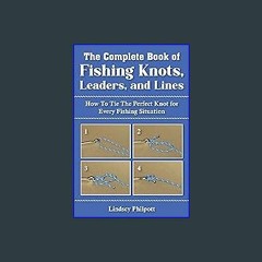 (<E.B.O.O.K.$) ❤ Complete Book of Fishing Knots, Leaders, and Lines: How to Tie The Perfect Knot f