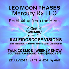 Talk Cosmos 07-27-25 Kaleidoscope Visions - LEO MOON PHASES - Mercury Rx Leo