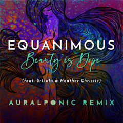 Equanimous, Srikala, Heather Christie, Auralponic - Beauty is Dope (Auralponic Remix)