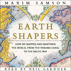 Earth Shapers: How We Mapped and Mastered the World, from the Panama Canal to the Baltic Way (Sample)